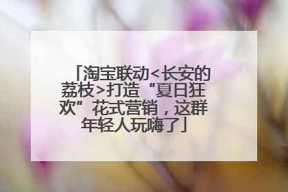 淘宝联动<长安的荔枝>打造“夏日狂欢”花式营销，这群年轻人玩嗨了