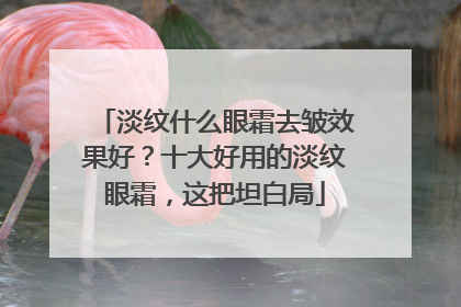 淡纹什么眼霜去皱效果好？十大好用的淡纹眼霜，这把坦白局