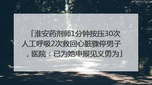 淮安药剂师1分钟按压30次人工呼吸2次救回心脏骤停男子，医院：已为她申报见义勇为