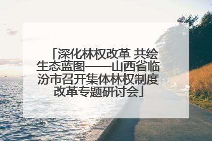 深化林权改革 共绘生态蓝图——山西省临汾市召开集体林权制度改革专题研讨会