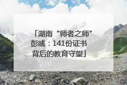 湖南“师者之师”彭彧：141份证书背后的教育守望