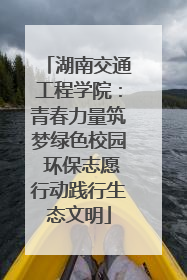 湖南交通工程学院：青春力量筑梦绿色校园 环保志愿行动践行生态文明