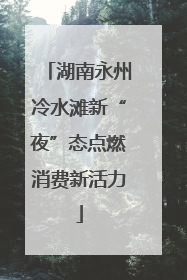 湖南永州冷水滩新“夜”态点燃消费新活力