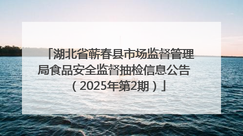 湖北省蕲春县市场监督管理局食品安全监督抽检信息公告（2025年第2期）