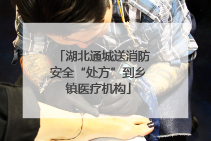 湖北通城送消防安全“处方”到乡镇医疗机构