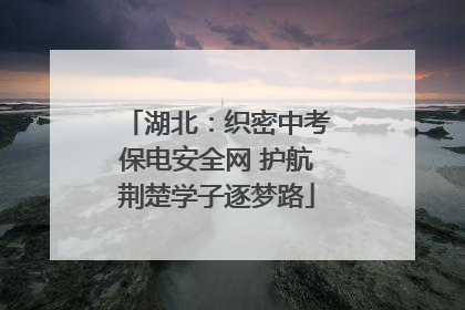 湖北：织密中考保电安全网 护航荆楚学子逐梦路