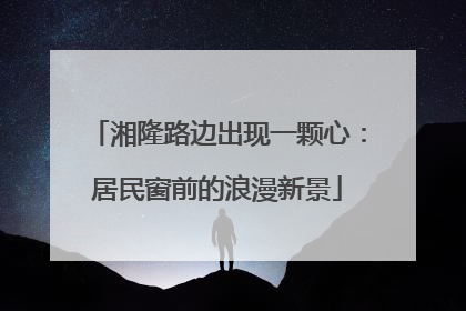 湘隆路边出现一颗心：居民窗前的浪漫新景