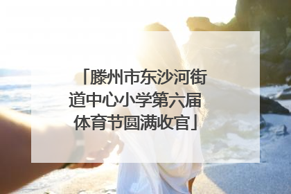 滕州市东沙河街道中心小学第六届体育节圆满收官