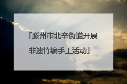 滕州市北辛街道开展非遗竹编手工活动