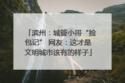 滨州：城管小哥“捡包记” 网友：这才是文明城市该有的样子
