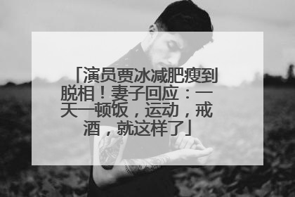 演员贾冰减肥瘦到脱相！妻子回应：一天一顿饭，运动，戒酒，就这样了
