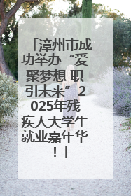 漳州市成功举办“爱聚梦想 职引未来”2025年残疾人大学生就业嘉年华！