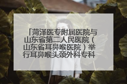 菏泽医专附属医院与山东省第二人民医院（山东省耳鼻喉医院）举行耳鼻喉头颈外科专科联盟签约揭牌仪式