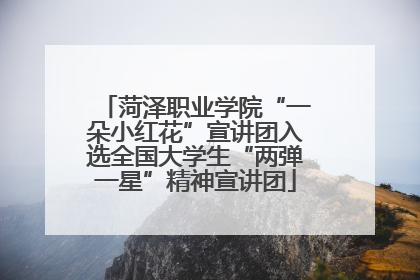 菏泽职业学院“一朵小红花”宣讲团入选全国大学生“两弹一星”精神宣讲团