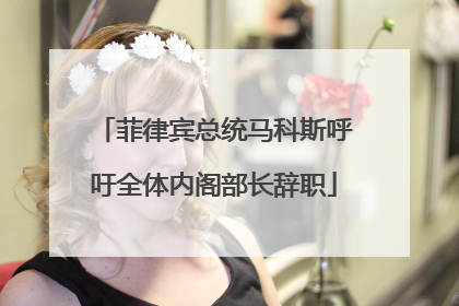 菲律宾总统马科斯呼吁全体内阁部长辞职
