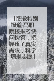 职教特别报道·高职院校报考快问快答：把握孩子真实需求，科学填报志愿