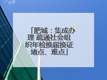 肥城：集成办理 疏通社会组织年检换届换证堵点、难点