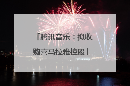 腾讯音乐：拟收购喜马拉雅控股