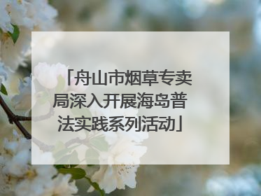 舟山市烟草专卖局深入开展海岛普法实践系列活动