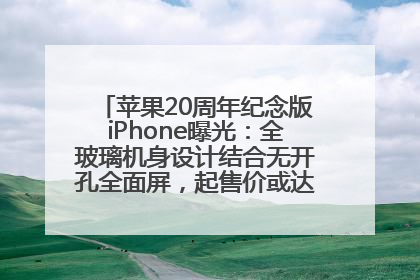 苹果20周年纪念版iPhone曝光：全玻璃机身设计结合无开孔全面屏，起售价或达1.45万人民币