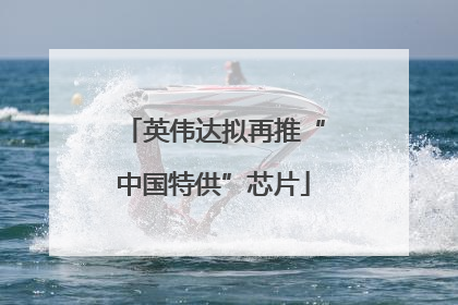 英伟达拟再推“中国特供”芯片