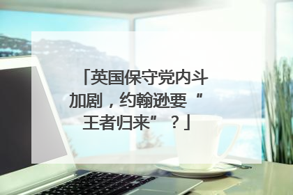 英国保守党内斗加剧，约翰逊要“王者归来”？