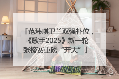 范玮琪卫兰双强补位，《歌手2025》新一轮张榜赛重磅“开大”