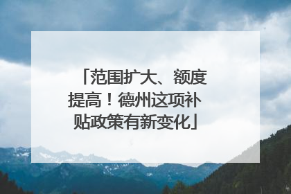 范围扩大、额度提高！德州这项补贴政策有新变化