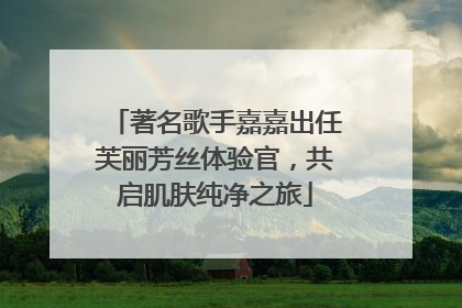 著名歌手嘉嘉出任芙丽芳丝体验官，共启肌肤纯净之旅