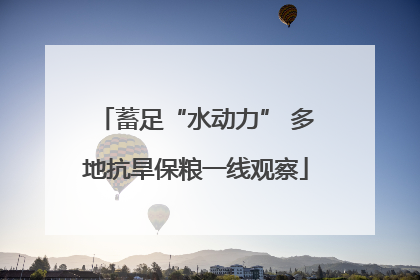 蓄足“水动力” 多地抗旱保粮一线观察