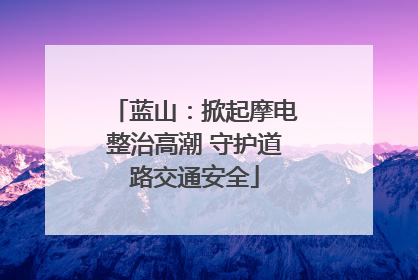 蓝山：掀起摩电整治高潮 守护道路交通安全