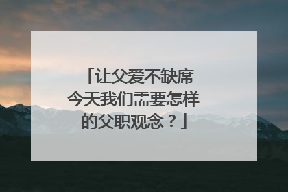 让父爱不缺席 今天我们需要怎样的父职观念？
