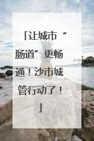 让城市“肠道”更畅通！沙市城管行动了！