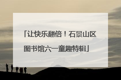 让快乐翻倍！石景山区图书馆六一童趣特辑