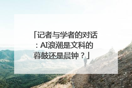 记者与学者的对话：AI浪潮是文科的暮鼓还是晨钟？