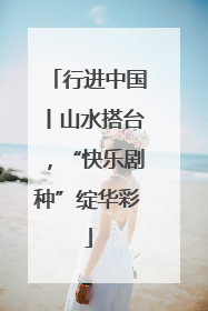 行进中国丨山水搭台，“快乐剧种”绽华彩