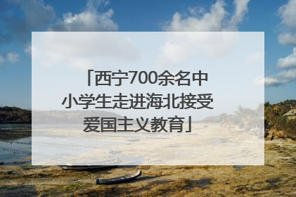 西宁700余名中小学生走进海北接受爱国主义教育