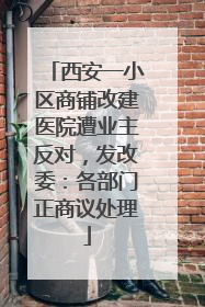 西安一小区商铺改建医院遭业主反对，发改委：各部门正商议处理