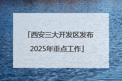 西安三大开发区发布2025年重点工作