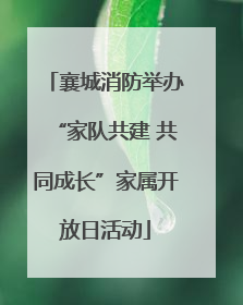 襄城消防举办“家队共建 共同成长”家属开放日活动