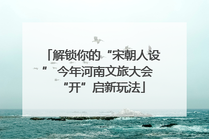 解锁你的“宋朝人设” 今年河南文旅大会“开”启新玩法