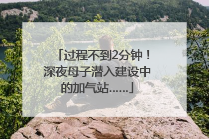 过程不到2分钟！深夜母子潜入建设中的加气站……