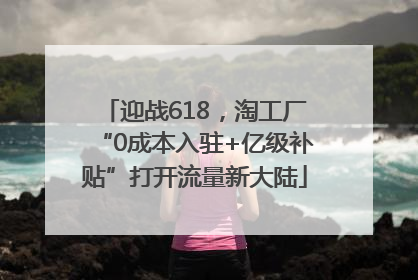 迎战618，淘工厂“0成本入驻+亿级补贴”打开流量新大陆