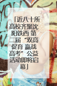 近八十所高校齐聚沈阳铁西 第二届“双高促育 赢战高考”公益活动即将启幕