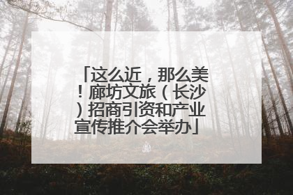 这么近，那么美！廊坊文旅（长沙）招商引资和产业宣传推介会举办