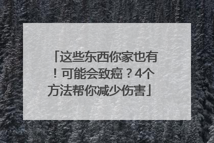 这些东西你家也有！可能会致癌？4个方法帮你减少伤害