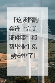 这场招聘会连“完美证件照”都帮毕业生免费安排了