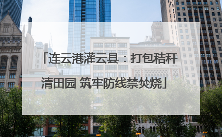 连云港灌云县：打包秸秆清田园 筑牢防线禁焚烧