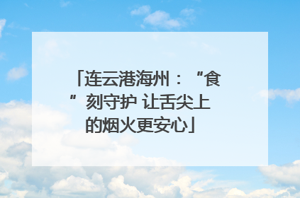 连云港海州：“食”刻守护 让舌尖上的烟火更安心
