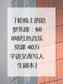 轮椅上的追梦先锋：600场红色音乐党课 40万字讲义改写人生剧本